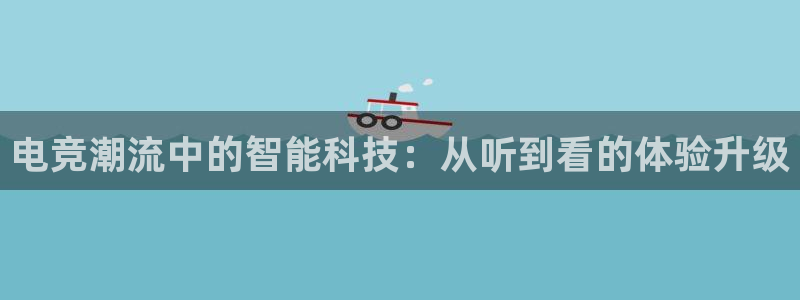 威客电竞vkgame官网：电竞潮流中的智能科技：从听到看的体验升级