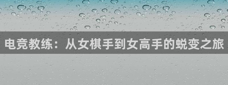 威客电竞测速：电竞教练：从女棋手到女高手的蜕变之旅