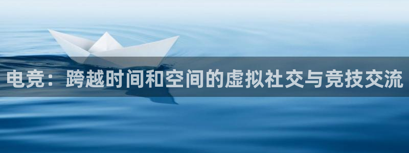 vkgame 威客电竞：电竞：跨越时间和空间的虚拟社交与竞技交流